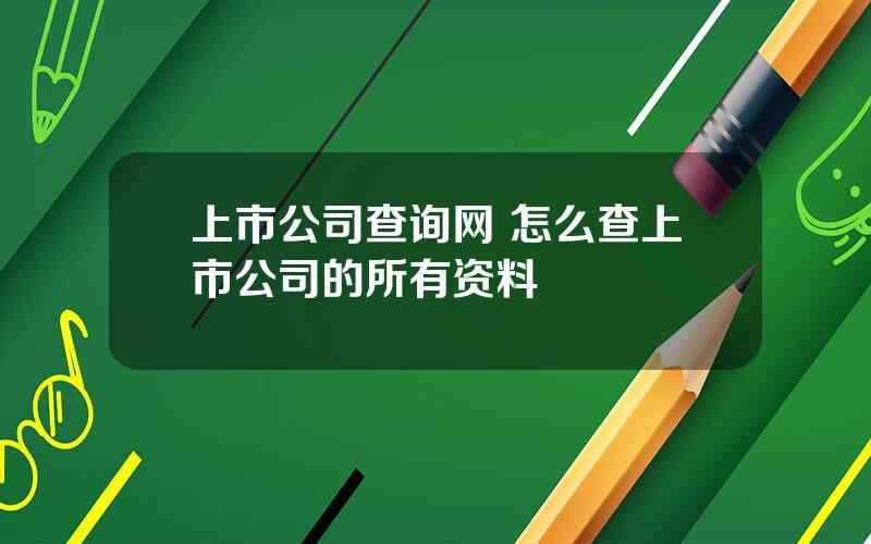 上市公司查询网 怎么查上市公司的所有资料